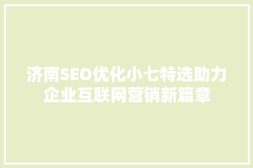 济南SEO优化小七特选助力企业互联网营销新篇章