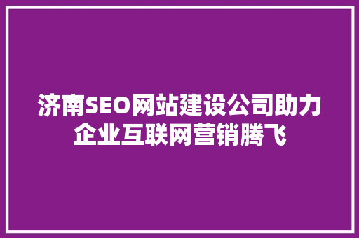 济南SEO网站建设公司助力企业互联网营销腾飞