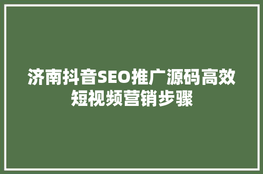 济南抖音SEO推广源码高效短视频营销步骤