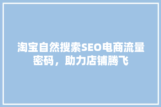 淘宝自然搜索SEO电商流量密码，助力店铺腾飞