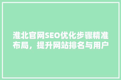 淮北官网SEO优化步骤精准布局，提升网站排名与用户体验