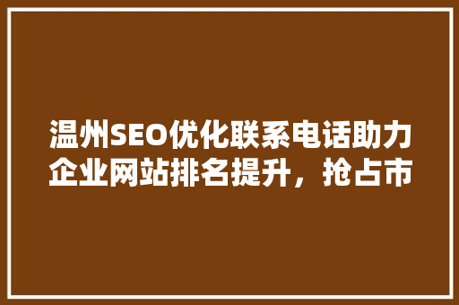 温州SEO优化联系电话助力企业网站排名提升，抢占市场先机