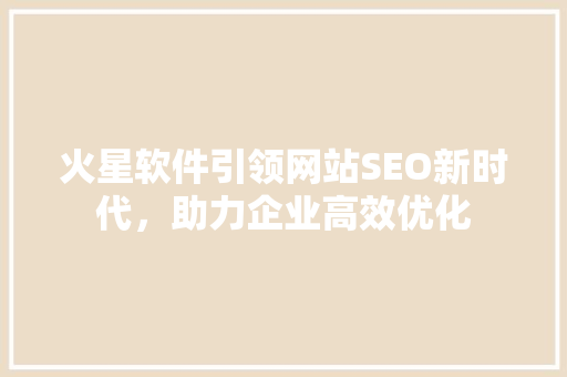 火星软件引领网站SEO新时代，助力企业高效优化