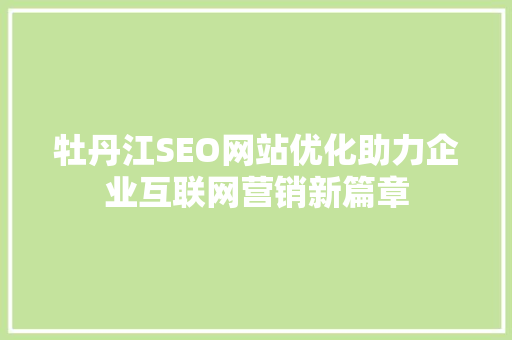 牡丹江SEO网站优化助力企业互联网营销新篇章