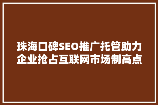 珠海口碑SEO推广托管助力企业抢占互联网市场制高点