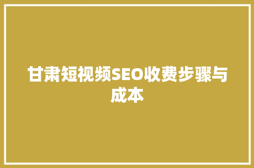 甘肃短视频SEO收费步骤与成本