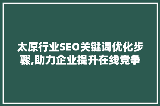 太原行业SEO关键词优化步骤,助力企业提升在线竞争力