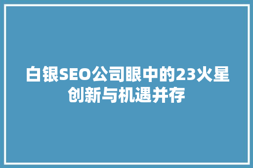 白银SEO公司眼中的23火星创新与机遇并存