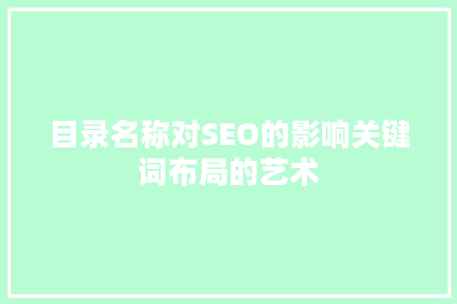 目录名称对SEO的影响关键词布局的艺术  第1张