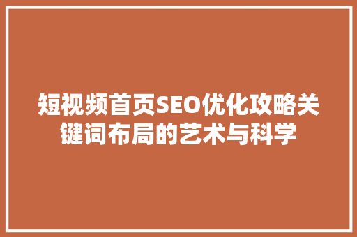 短视频首页SEO优化攻略关键词布局的艺术与科学