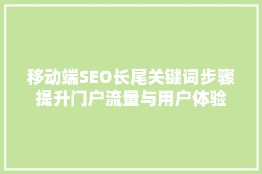 移动端SEO长尾关键词步骤提升门户流量与用户体验
