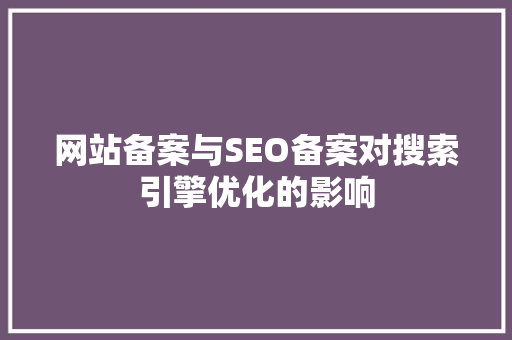 网站备案与SEO备案对搜索引擎优化的影响