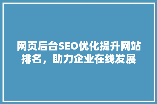 网页后台SEO优化提升网站排名，助力企业在线发展