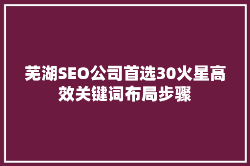 芜湖SEO公司首选30火星高效关键词布局步骤