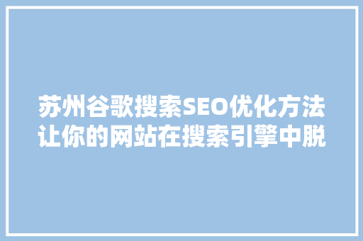 苏州谷歌搜索SEO优化方法让你的网站在搜索引擎中脱颖而出