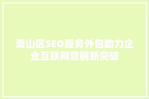 萧山区SEO服务外包助力企业互联网营销新突破