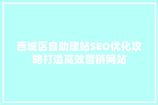 西城区自助建站SEO优化攻略打造高效营销网站