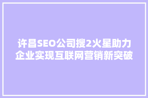 许昌SEO公司搜2火星助力企业实现互联网营销新突破  第1张