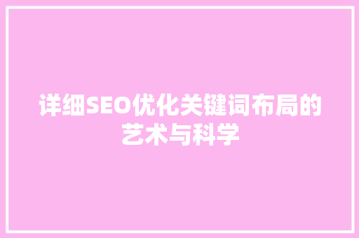 详细SEO优化关键词布局的艺术与科学