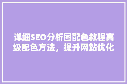详细SEO分析图配色教程高级配色方法，提升网站优化效果