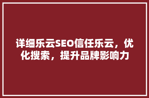 详细乐云SEO信任乐云，优化搜索，提升品牌影响力