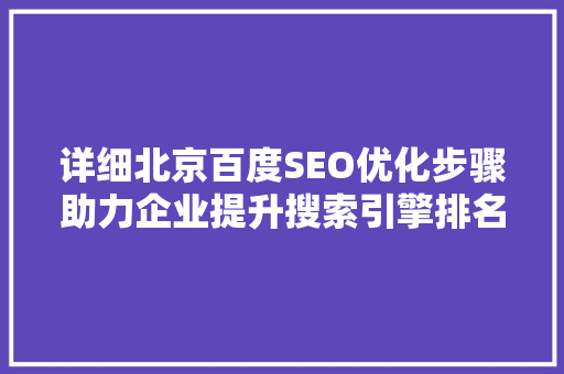 详细北京百度SEO优化步骤助力企业提升搜索引擎排名  第1张