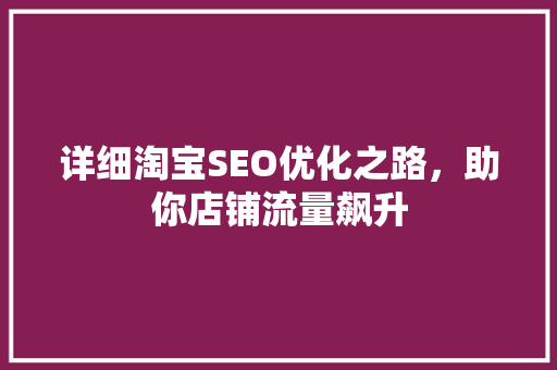 详细淘宝SEO优化之路，助你店铺流量飙升