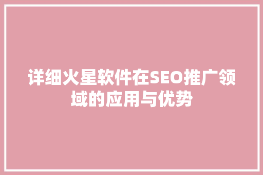 详细火星软件在SEO推广领域的应用与优势