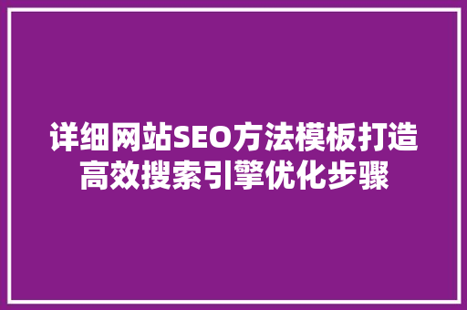 详细网站SEO方法模板打造高效搜索引擎优化步骤