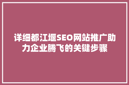 详细都江堰SEO网站推广助力企业腾飞的关键步骤