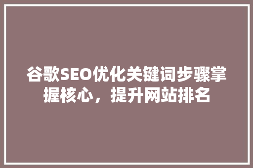 谷歌SEO优化关键词步骤掌握核心，提升网站排名