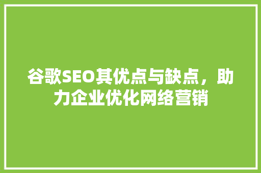 谷歌SEO其优点与缺点，助力企业优化网络营销