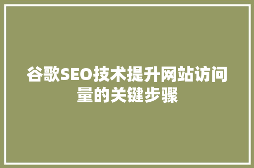 谷歌SEO技术提升网站访问量的关键步骤