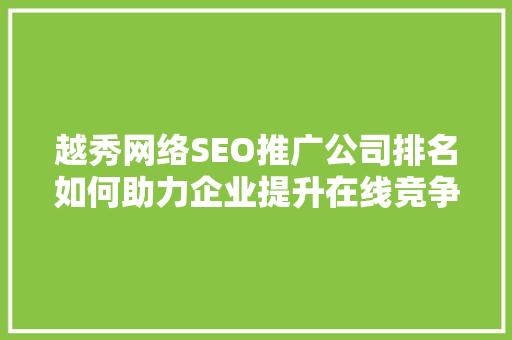 越秀网络SEO推广公司排名如何助力企业提升在线竞争力