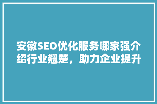 安徽SEO优化服务哪家强介绍行业翘楚，助力企业提升网络竞争力