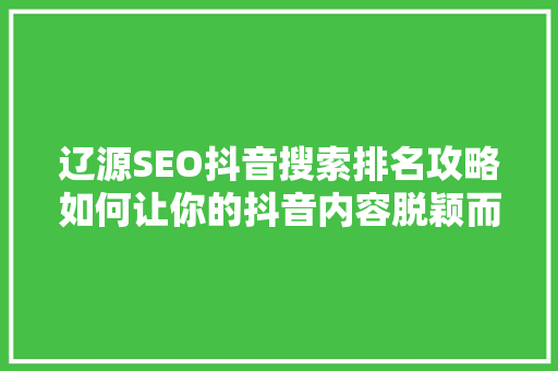 辽源SEO抖音搜索排名攻略如何让你的抖音内容脱颖而出