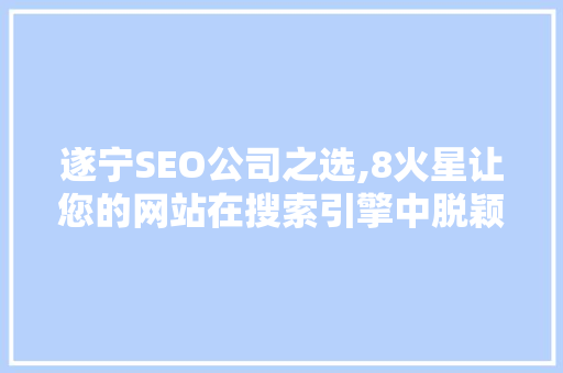 遂宁SEO公司之选,8火星让您的网站在搜索引擎中脱颖而出