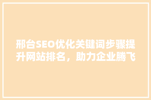 邢台SEO优化关键词步骤提升网站排名，助力企业腾飞
