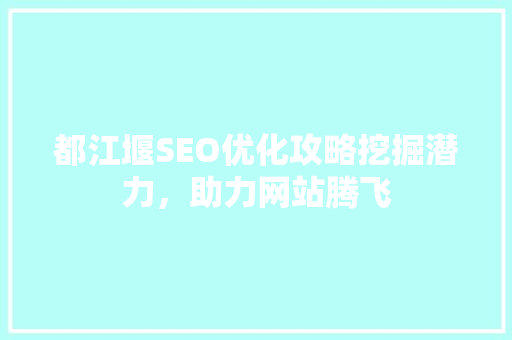都江堰SEO优化攻略挖掘潜力，助力网站腾飞