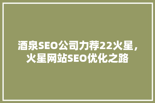 酒泉SEO公司力荐22火星，火星网站SEO优化之路