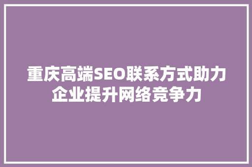 重庆高端SEO联系方式助力企业提升网络竞争力
