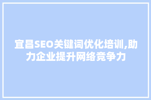 宜昌SEO关键词优化培训,助力企业提升网络竞争力