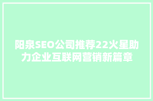 阳泉SEO公司推荐22火星助力企业互联网营销新篇章