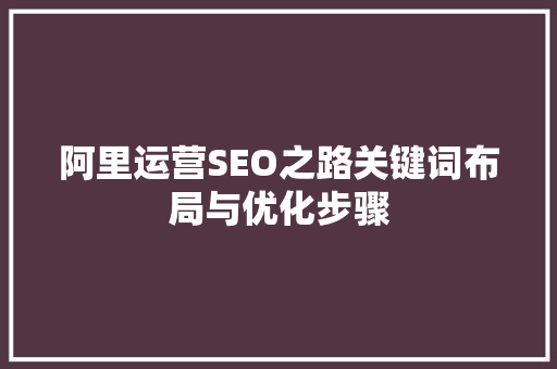 阿里运营SEO之路关键词布局与优化步骤