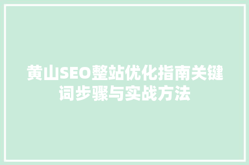 黄山SEO整站优化指南关键词步骤与实战方法