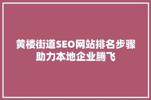 黄楼街道SEO网站排名步骤助力本地企业腾飞