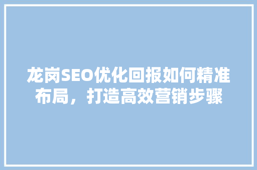 龙岗SEO优化回报如何精准布局，打造高效营销步骤