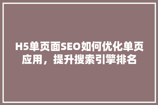 H5单页面SEO如何优化单页应用，提升搜索引擎排名