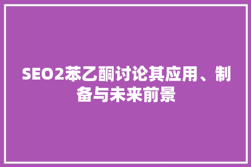 SEO2苯乙酮讨论其应用、制备与未来前景