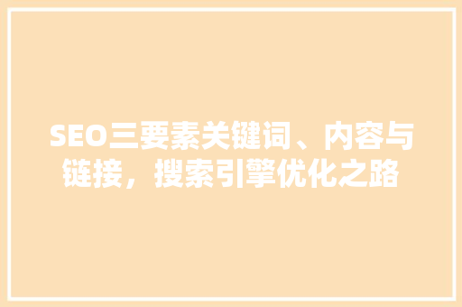 SEO三要素关键词、内容与链接，搜索引擎优化之路